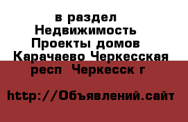  в раздел : Недвижимость » Проекты домов . Карачаево-Черкесская респ.,Черкесск г.